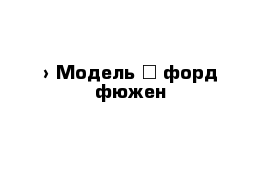  › Модель ­ форд фюжен